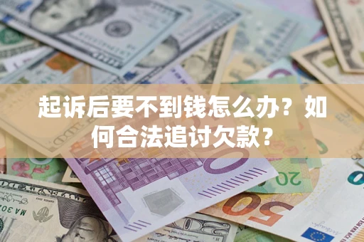武汉起诉后要不到钱怎么办？如何合法追讨欠款？