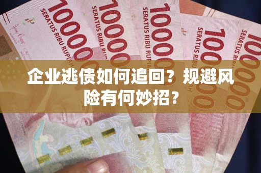 武汉企业逃债如何追回？规避风险有何妙招？