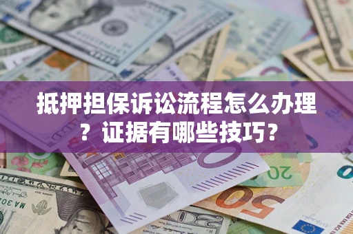 武汉抵押担保诉讼流程怎么办理？证据有哪些技巧？