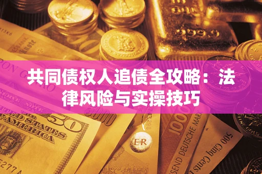 武汉共同债权人追债全攻略：法律风险与实操技巧