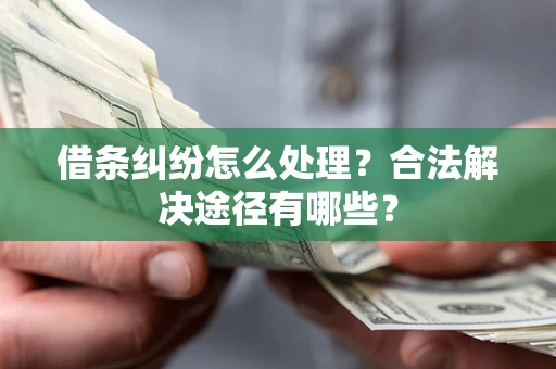 武汉借条纠纷怎么处理？合法解决途径有哪些？