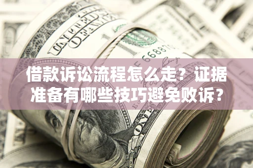 武汉借款诉讼流程怎么走？证据准备有哪些技巧避免败诉？