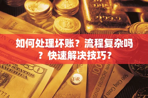 武汉如何处理坏账？流程复杂吗？快速解决技巧？
