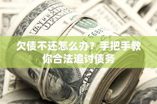 武汉欠债不还怎么办？手把手教你合法追讨债务
