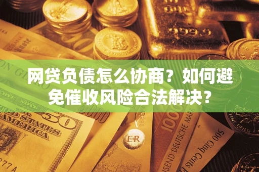 武汉网贷负债怎么协商？如何避免催收风险合法解决？