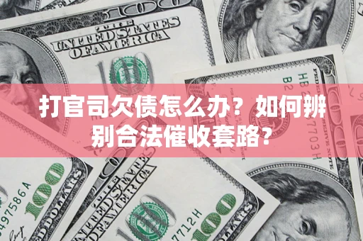 武汉打官司欠债怎么办？如何辨别合法催收套路？