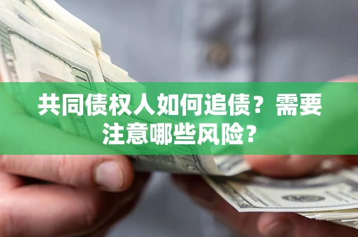 武汉共同债权人如何追债？需要注意哪些风险？