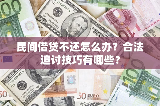武汉民间借贷不还怎么办？合法追讨技巧有哪些？