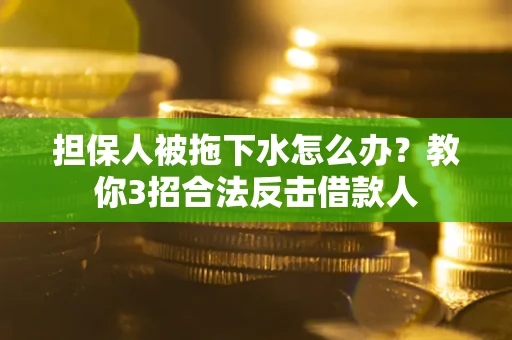 武汉担保人被拖下水怎么办？教你3招合法反击借款人