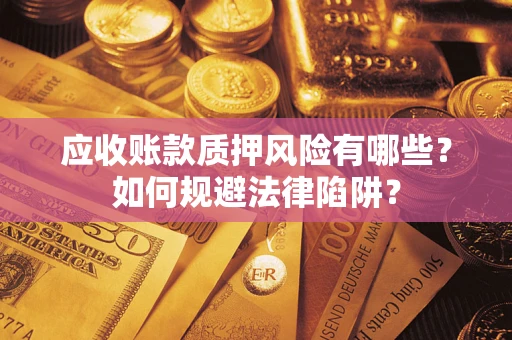 武汉应收账款质押风险有哪些？如何规避法律陷阱？