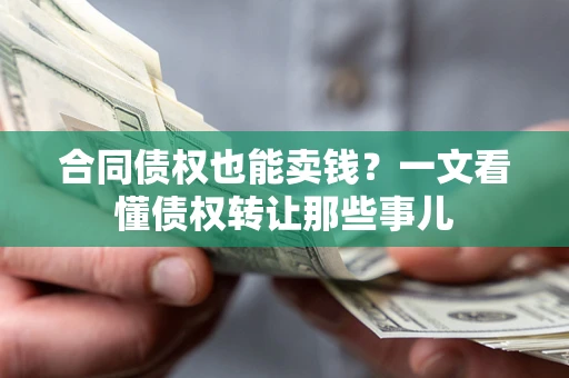 武汉合同债权也能卖钱？一文看懂债权转让那些事儿
