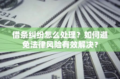 武汉借条纠纷怎么处理？如何避免法律风险有效解决？
