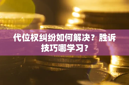 武汉代位权纠纷如何解决？胜诉技巧哪学习？