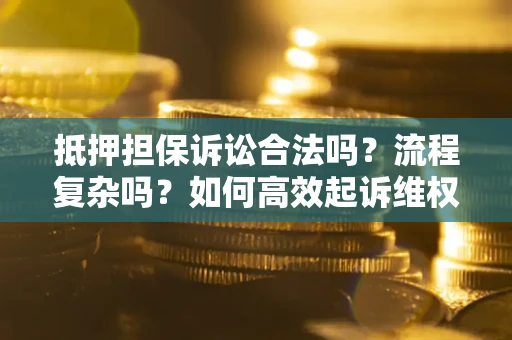 武汉抵押担保诉讼合法吗？流程复杂吗？如何高效起诉维权？