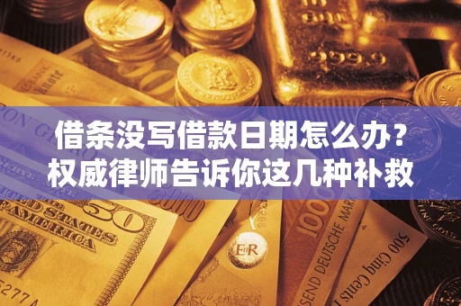 武汉借条没写借款日期怎么办？权威律师告诉你这几种补救方法！