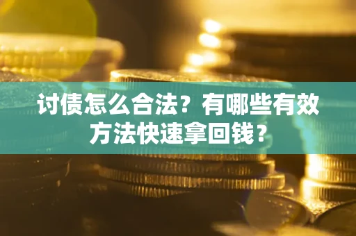 武汉讨债怎么合法？有哪些有效方法快速拿回钱？
