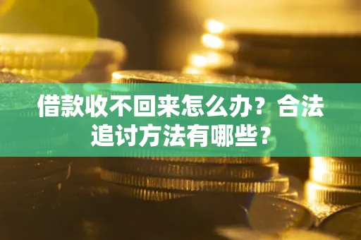 武汉借款收不回来怎么办？合法追讨方法有哪些？