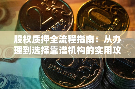 武汉股权质押全流程指南：从办理到选择靠谱机构的实用攻略