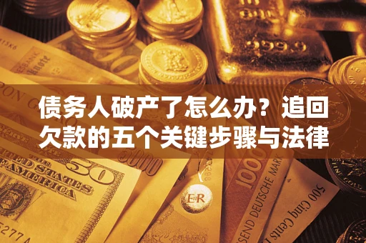 武汉债务人破产了怎么办？追回欠款的五个关键步骤与法律策略