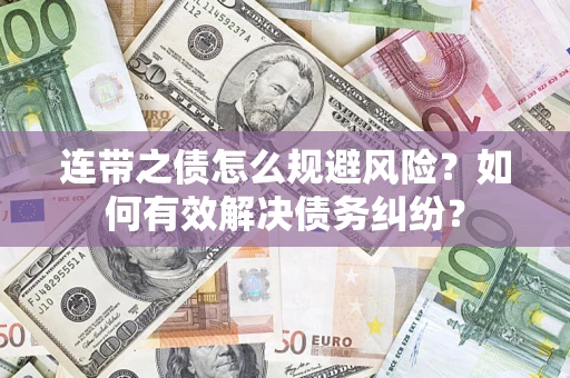 武汉连带之债怎么规避风险？如何有效解决债务纠纷？