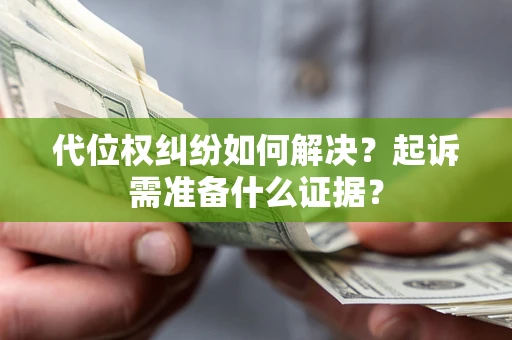 武汉代位权纠纷如何解决？起诉需准备什么证据？