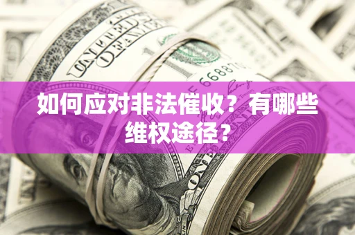 武汉如何应对非法催收？有哪些维权途径？