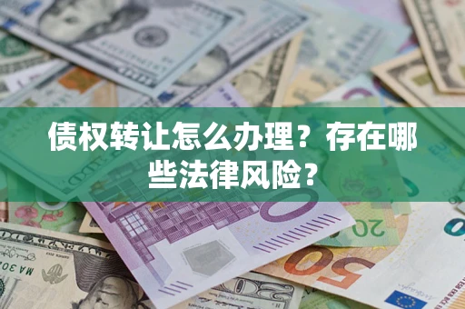 武汉债权转让怎么办理？存在哪些法律风险？