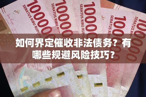 武汉如何界定催收非法债务？有哪些规避风险技巧？