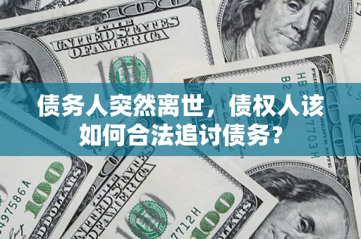 武汉债务人突然离世，债权人该如何合法追讨债务？