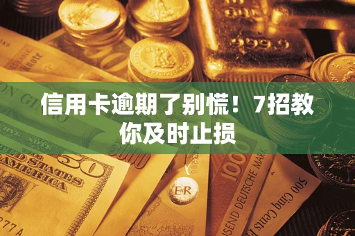 武汉信用卡逾期了别慌！7招教你及时止损