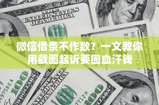 武汉微信借条不作数？一文教你用截图起诉要回血汗钱