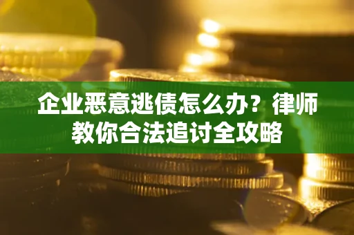 武汉企业恶意逃债怎么办？律师教你合法追讨全攻略