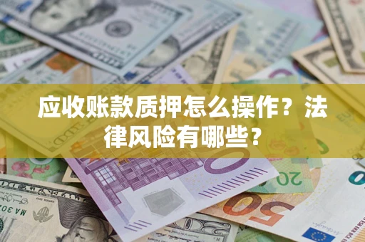 武汉应收账款质押怎么操作？法律风险有哪些？