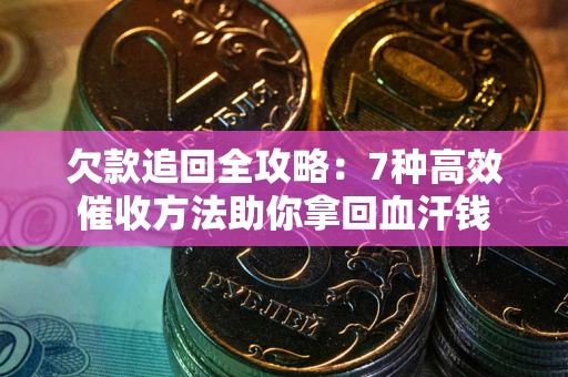 武汉欠款追回全攻略：7种高效催收方法助你拿回血汗钱