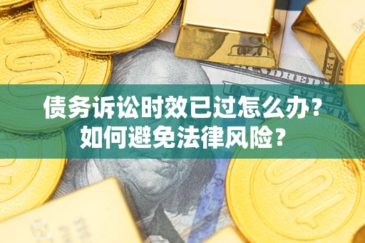 武汉债务诉讼时效已过怎么办？如何避免法律风险？