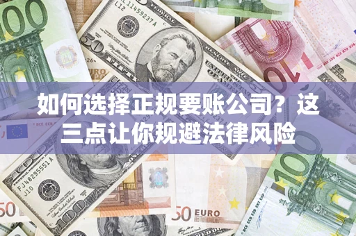 武汉如何选择正规要账公司？这三点让你规避法律风险