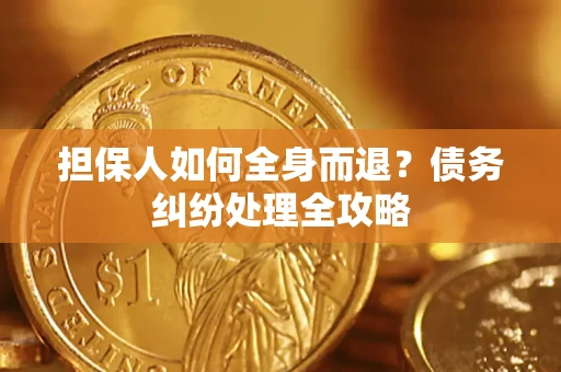 武汉担保人如何全身而退？债务纠纷处理全攻略