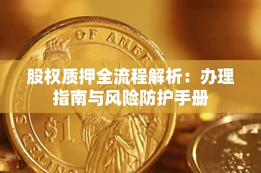 武汉股权质押全流程解析：办理指南与风险防护手册