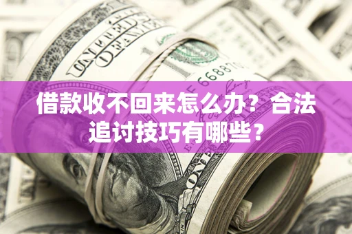 武汉借款收不回来怎么办？合法追讨技巧有哪些？