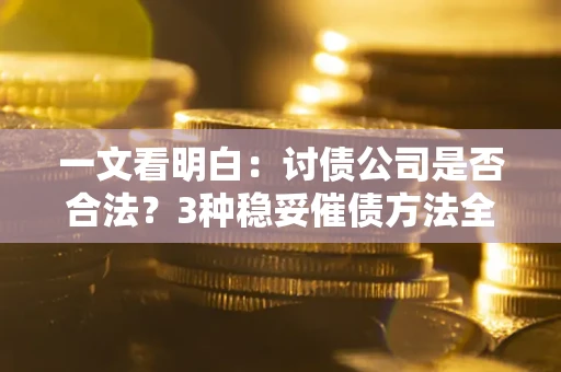 武汉一文看明白：讨债公司是否合法？3种稳妥催债方法全解析