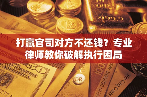 武汉打赢官司对方不还钱？专业律师教你破解执行困局