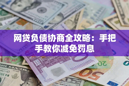 武汉网贷负债协商全攻略：手把手教你减免罚息