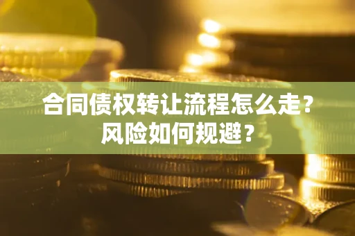 武汉合同债权转让流程怎么走？风险如何规避？