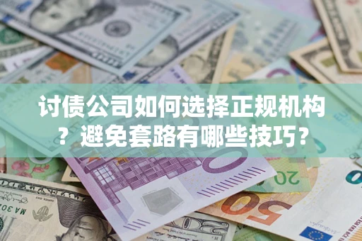 武汉讨债公司如何选择正规机构？避免套路有哪些技巧？