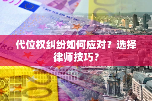 武汉代位权纠纷如何应对？选择律师技巧？