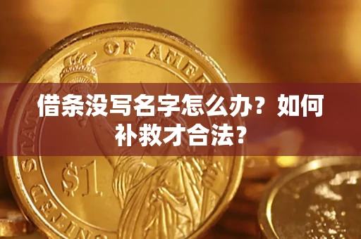武汉借条没写名字怎么办？如何补救才合法？