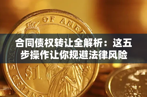 武汉合同债权转让全解析：这五步操作让你规避法律风险