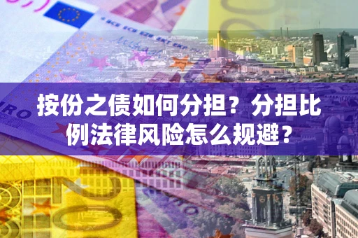 武汉按份之债如何分担？分担比例法律风险怎么规避？