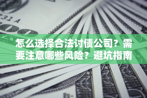 武汉怎么选择合法讨债公司？需要注意哪些风险？避坑指南来了！