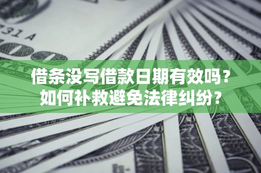 武汉借条没写借款日期有效吗？如何补救避免法律纠纷？